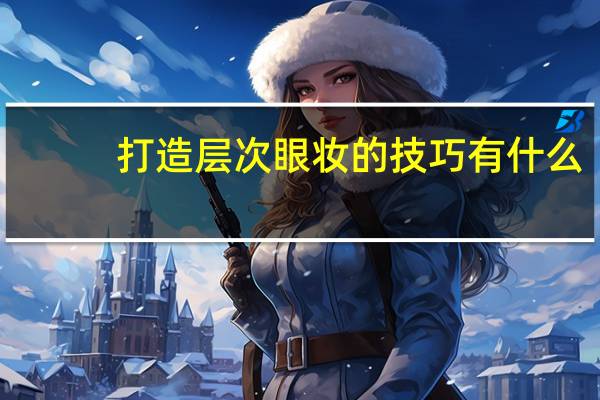 打造层次眼妆的技巧有什么