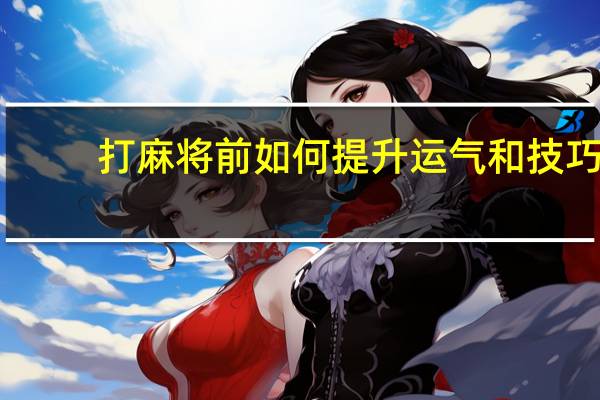 打麻将前如何提升运气和技巧（打麻将前如何提升运气）