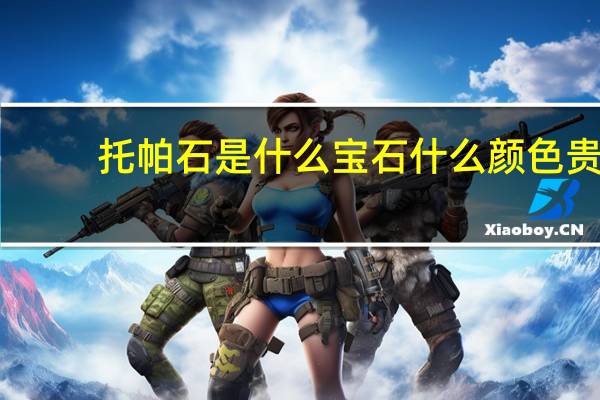 托帕石是什么宝石什么颜色贵(托帕石是什么宝石)