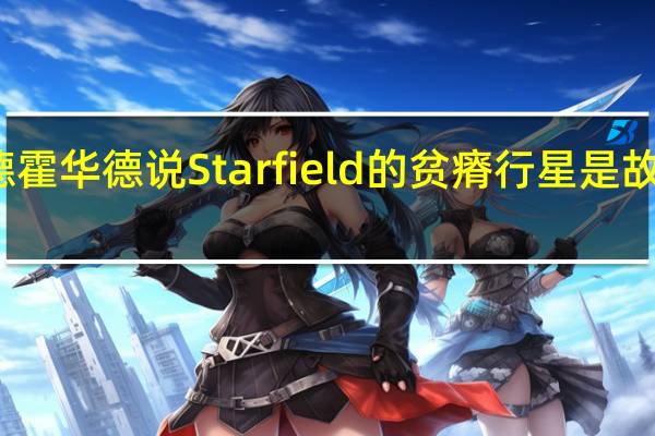 托德霍华德说Starfield的贫瘠行星是故意无聊的