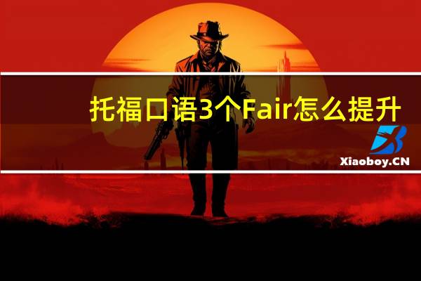 托福口语3个Fair怎么提升