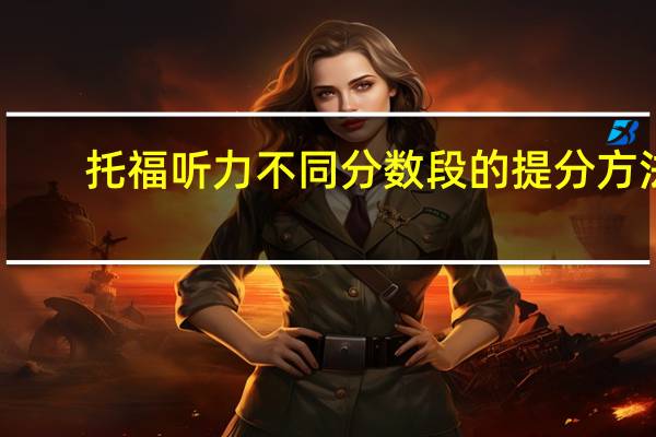 托福听力不同分数段的提分方法