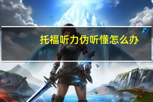 托福听力伪听懂怎么办