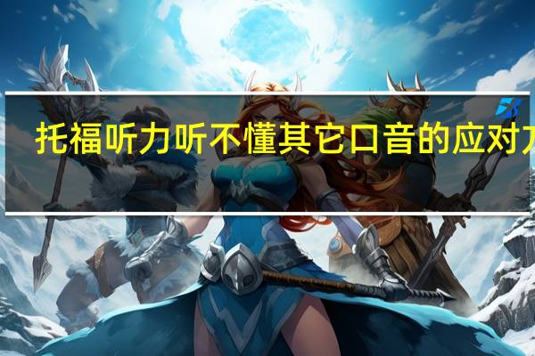 托福听力听不懂其它口音的应对方法