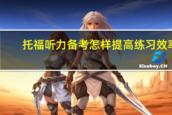 托福听力备考怎样提高练习效率