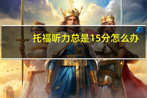 托福听力总是15分怎么办