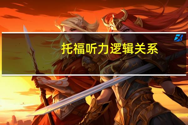 托福听力逻辑关系,弄懂了就能得高分