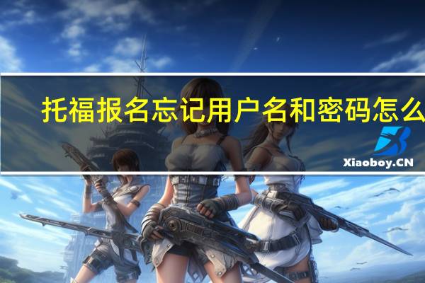 托福报名忘记用户名和密码怎么办