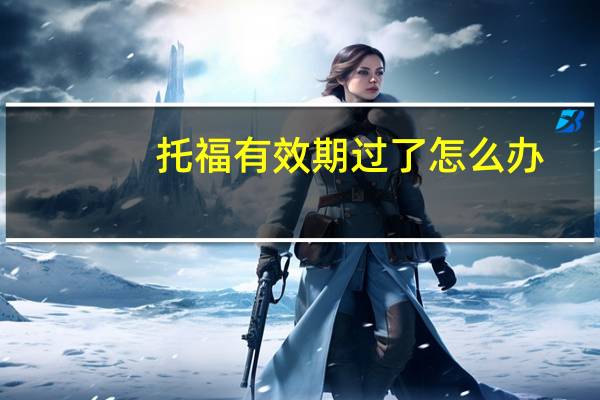 托福有效期过了怎么办