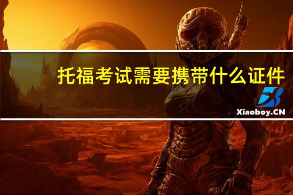 托福考试需要携带什么证件