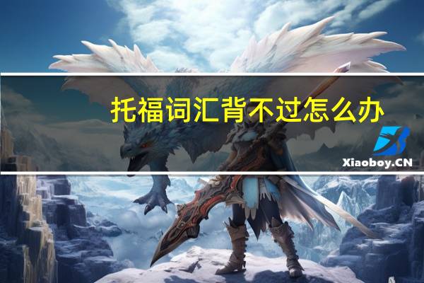 托福词汇背不过怎么办