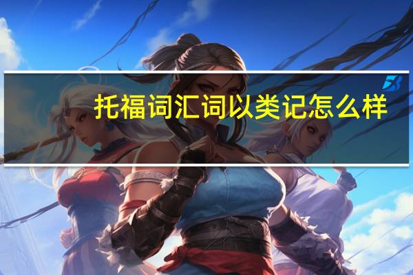 托福词汇词以类记怎么样