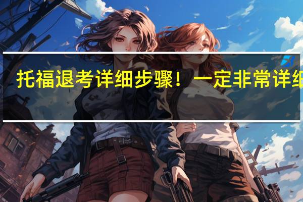 托福退考详细步骤！一定非常详细啊！