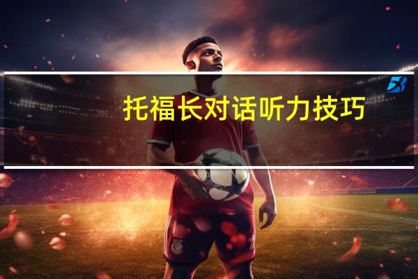 托福长对话听力技巧