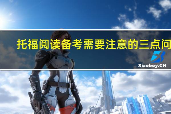托福阅读备考需要注意的三点问题