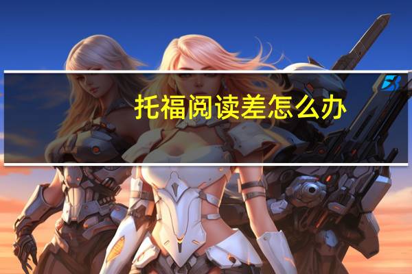 托福阅读差怎么办,对症下药是关键