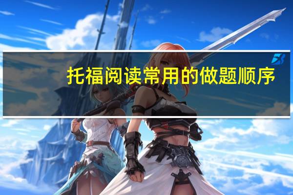 托福阅读常用的做题顺序