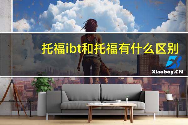 托福ibt和托福有什么区别