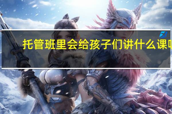 托管班里会给孩子们讲什么课呢