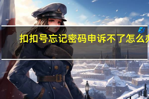 扣扣号忘记密码 申诉不了怎么办（qq忘记密码又无法申诉怎么办）