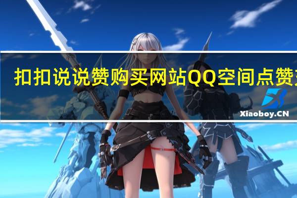 扣扣说说赞购买网站 QQ空间点赞充值