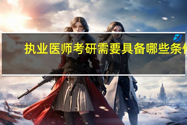 执业医师考研需要具备哪些条件