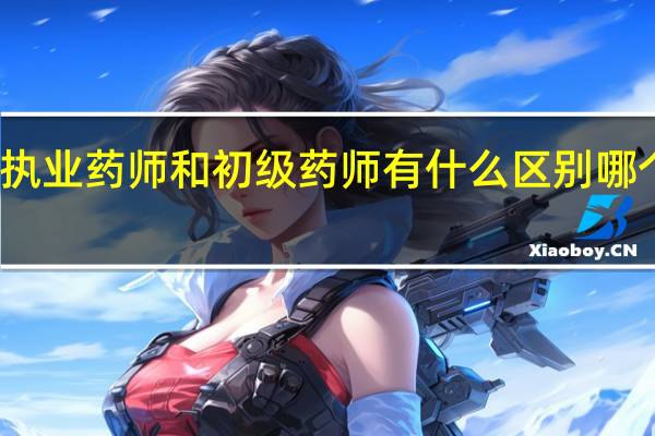 执业药师和初级药师有什么区别 哪个好考