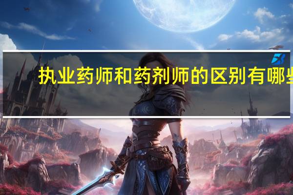执业药师和药剂师的区别有哪些