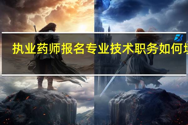 执业药师报名专业技术职务如何填写
