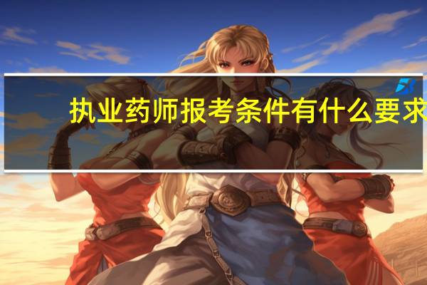 执业药师报考条件有什么要求