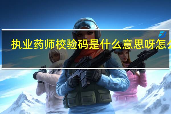 执业药师校验码是什么意思呀怎么查