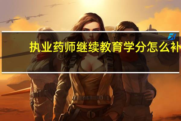 执业药师继续教育学分怎么补