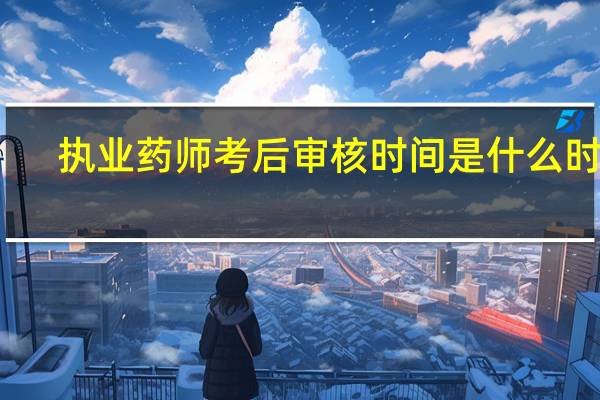 执业药师考后审核时间是什么时候