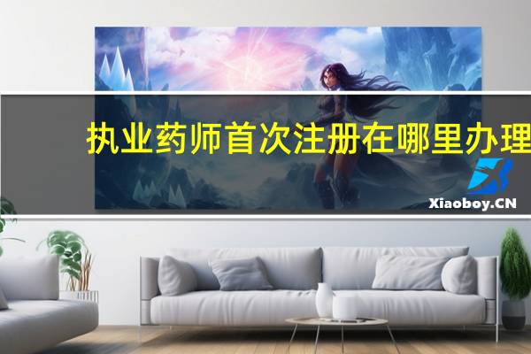 执业药师首次注册在哪里办理