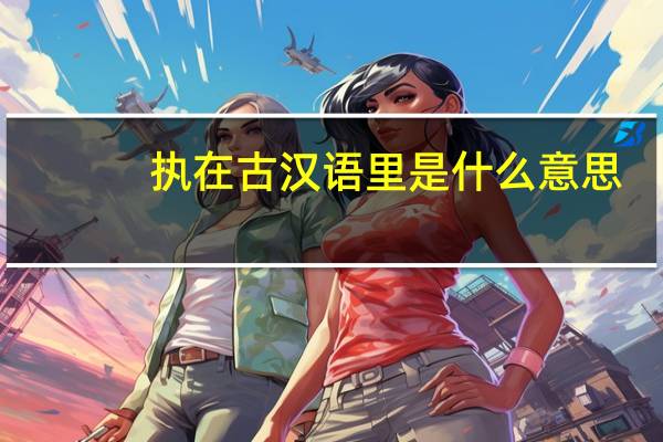 执在古汉语里是什么意思