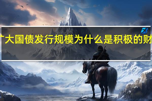 扩大国债发行规模为什么是积极的财政政策