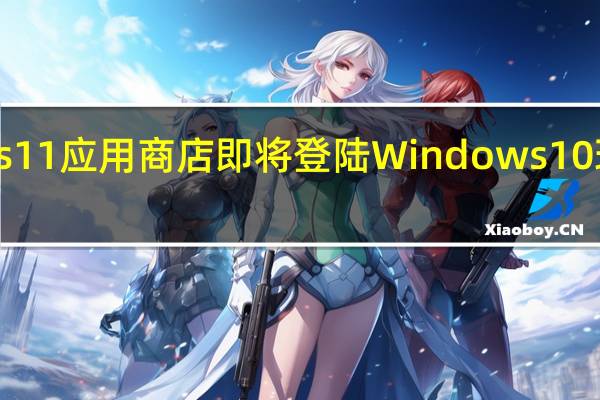 扩展的Windows11应用商店即将登陆Windows10现在可供测试人员使用