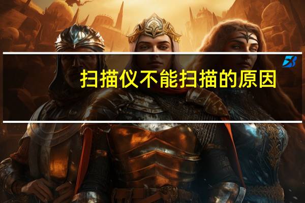 扫描仪不能扫描的原因(扫描仪不能扫描)