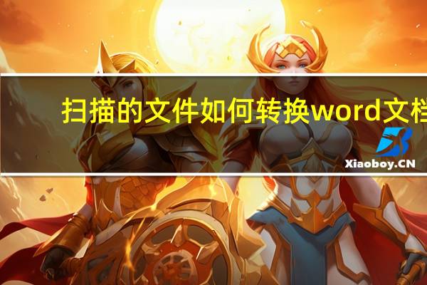 扫描的文件如何转换word文档（如何把扫描文件转换成word文档）