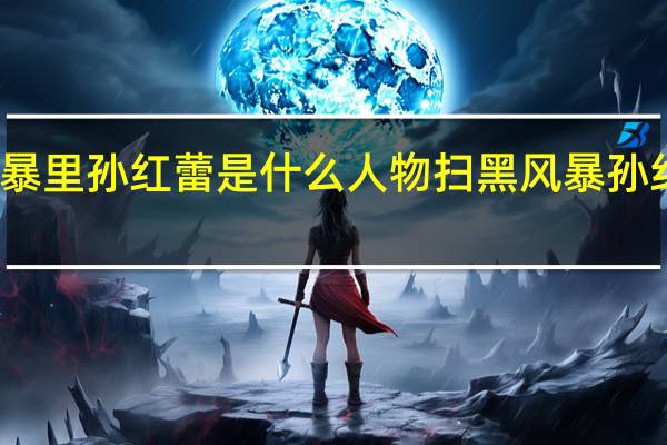扫黑风暴里孙红蕾是什么人物 扫黑风暴孙红雷是卧底吗