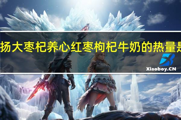 扬大 枣杞养心红枣枸杞牛奶的热量是多少