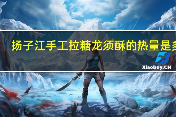 扬子江 手工拉糖龙须酥的热量是多少