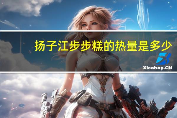 扬子江 步步糕的热量是多少
