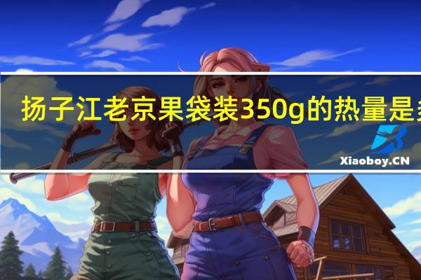 扬子江 老京果 袋装350g的热量是多少
