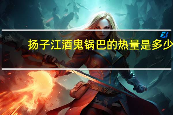 扬子江 酒鬼锅巴的热量是多少