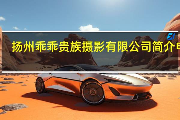 扬州乖乖贵族摄影有限公司简介电话（扬州乖乖贵族摄影有限公司简介）