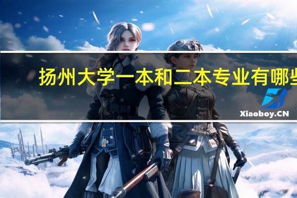 扬州大学一本和二本专业有哪些