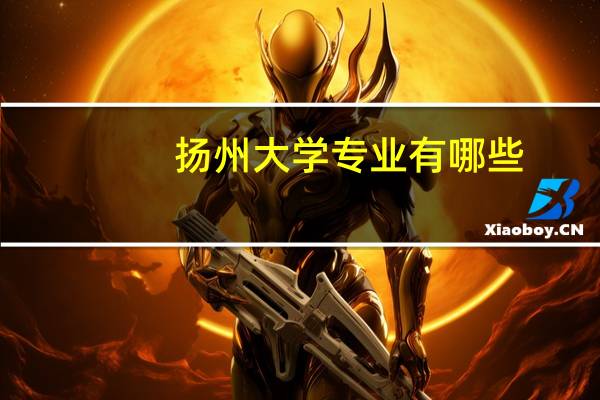 扬州大学专业有哪些