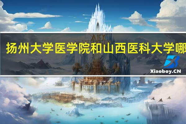 扬州大学医学院和山西医科大学哪个好