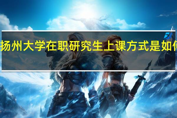 扬州大学在职研究生上课方式是如何上课